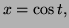 $ x=\cos t,$