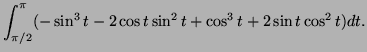 $\displaystyle \int_{\pi/2}^{\pi} (-\sin^3t-2\cos t\sin^2t+\cos^3t+2\sin t\cos^2t)dt.
$