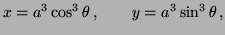 $\displaystyle x=a^3 \cos^3 \theta \, , \qquad y=a^3 \sin^3 \theta \, ,
$