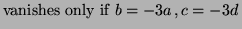 $\displaystyle \hbox{vanishes only if } b= -3a \, , c=-3d \,$