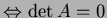$ \Leftrightarrow \det A=0$